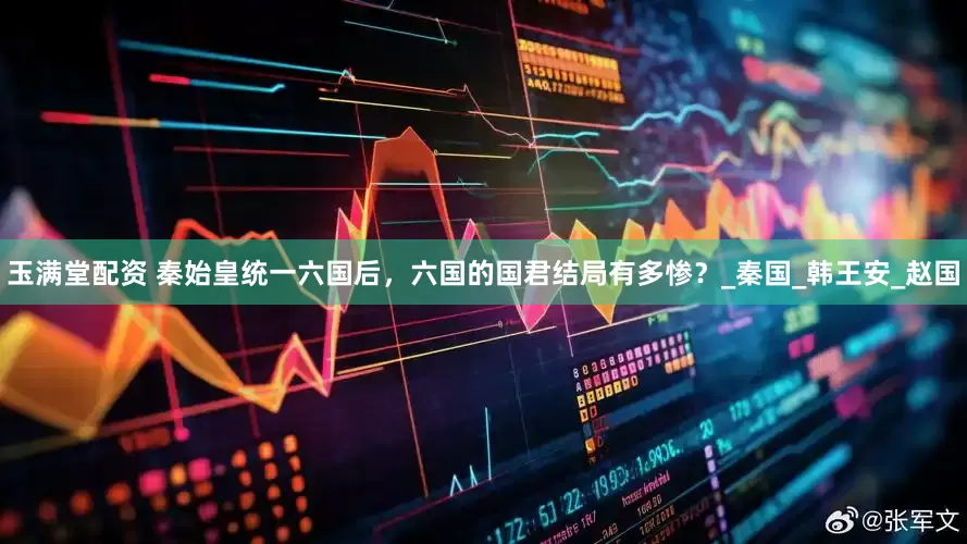 玉满堂配资 秦始皇统一六国后，六国的国君结局有多惨？_秦国_韩王安_赵国