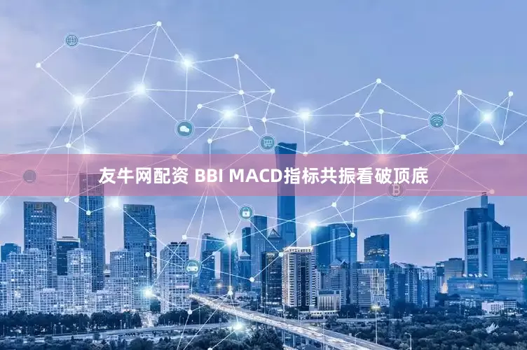 友牛网配资 BBI MACD指标共振看破顶底