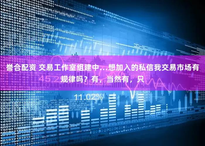 誉合配资 交易工作室组建中…想加入的私信我交易市场有规律吗？有，当然有，只