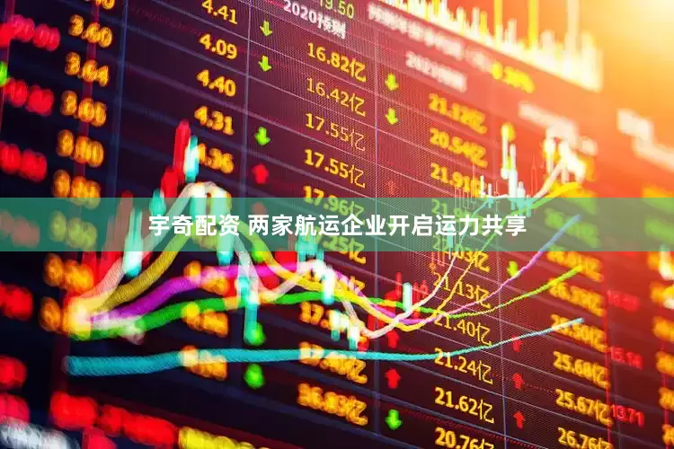 宇奇配资 两家航运企业开启运力共享