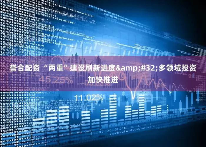 誉合配资 “两重”建设刷新进度&#32;多领域投资加快推进