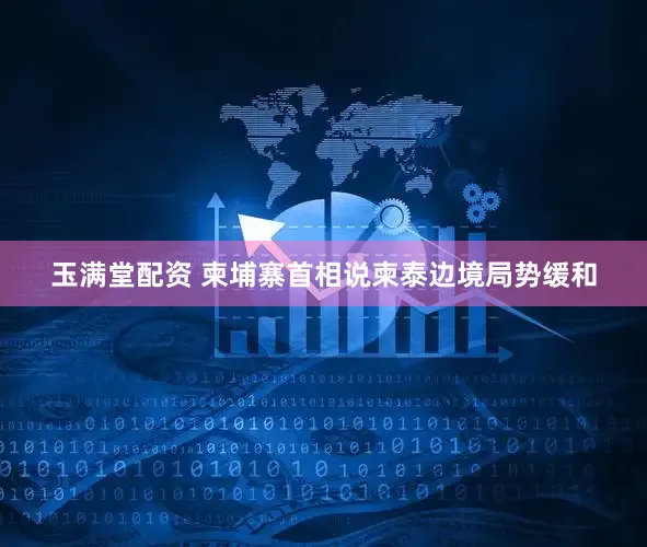 玉满堂配资 柬埔寨首相说柬泰边境局势缓和