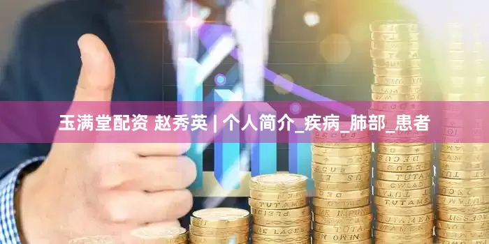 玉满堂配资 赵秀英 | 个人简介_疾病_肺部_患者