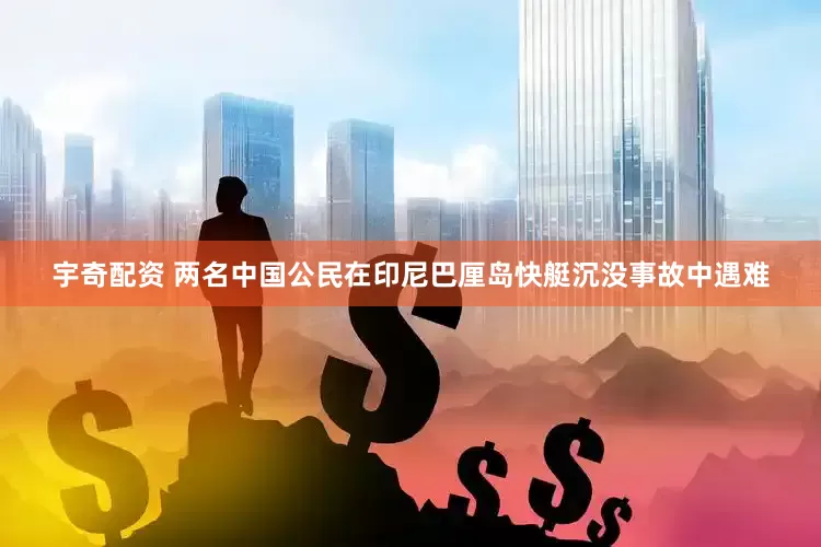 宇奇配资 两名中国公民在印尼巴厘岛快艇沉没事故中遇难