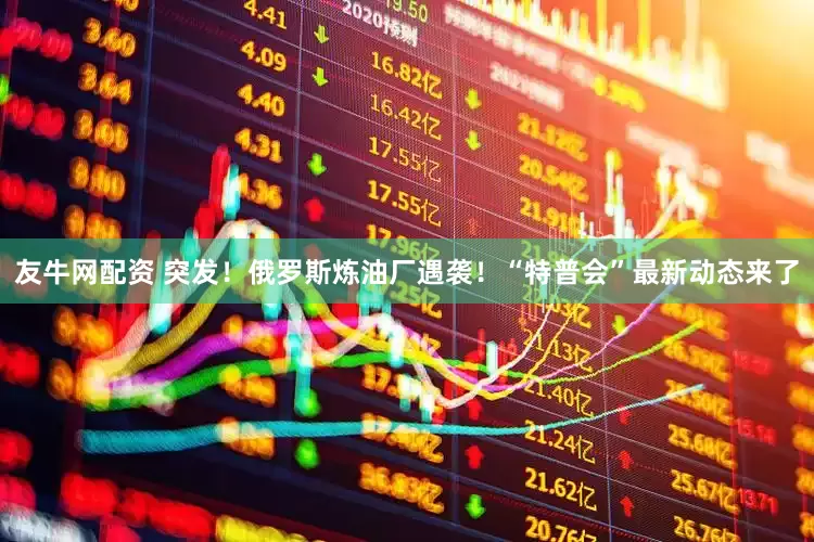 友牛网配资 突发！俄罗斯炼油厂遇袭！“特普会”最新动态来了