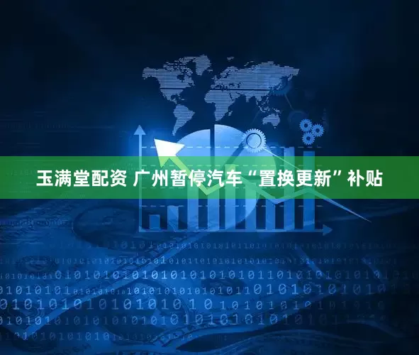 玉满堂配资 广州暂停汽车“置换更新”补贴