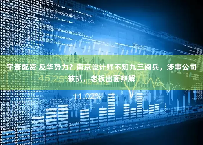 宇奇配资 反华势力？南京设计师不知九三阅兵，涉事公司被扒，老板出面辩解