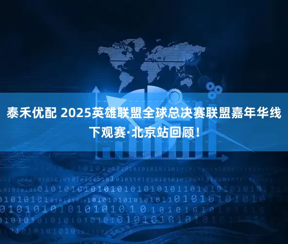泰禾优配 2025英雄联盟全球总决赛联盟嘉年华线下观赛·北京站回顾！