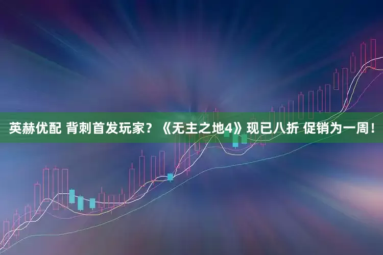英赫优配 背刺首发玩家？《无主之地4》现已八折 促销为一周！