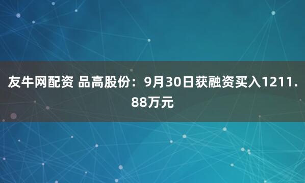 友牛网配资 品高股份：9月30日获融资买入1211.88万元