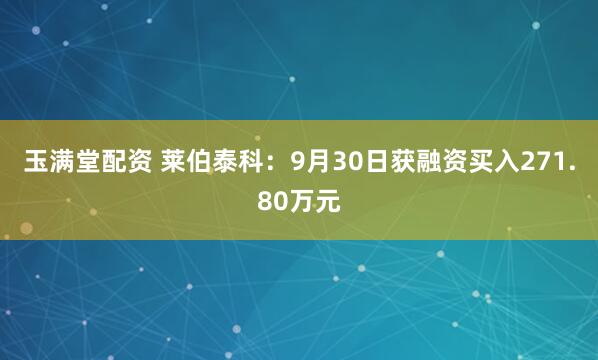 玉满堂配资 莱伯泰科：9月30日获融资买入271.80万元