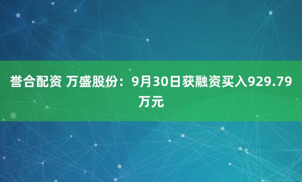 誉合配资 万盛股份：9月30日获融资买入929.79万元